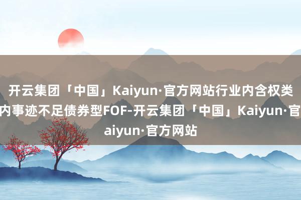 开云集团「中国」Kaiyun·官方网站行业内含权类FOF年内事迹不足债券型FOF-开云集团「中国」Kaiyun·官方网站
