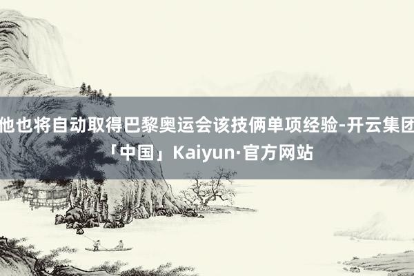 他也将自动取得巴黎奥运会该技俩单项经验-开云集团「中国」Kaiyun·官方网站
