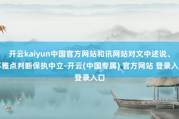 开云kaiyun中国官方网站和讯网站对文中述说、不雅点判断保执中立-开云(中国专属) 官方网站 登录入口