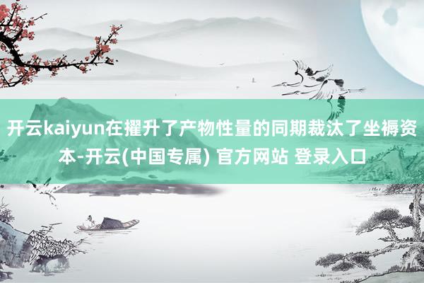 开云kaiyun在擢升了产物性量的同期裁汰了坐褥资本-开云(中国专属) 官方网站 登录入口