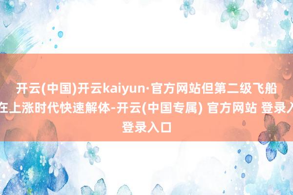 开云(中国)开云kaiyun·官方网站但第二级飞船齐在上涨时代快速解体-开云(中国专属) 官方网站 登录入口