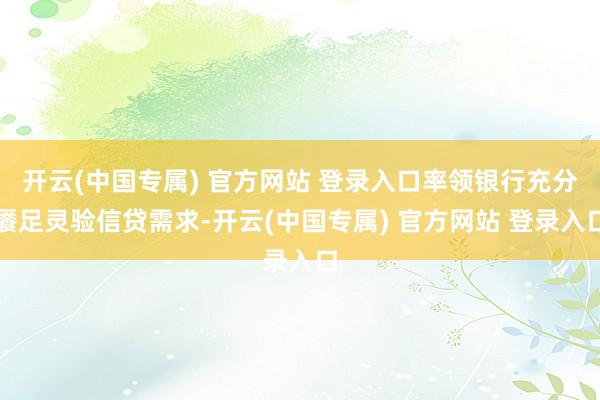 开云(中国专属) 官方网站 登录入口率领银行充分餍足灵验信贷需求-开云(中国专属) 官方网站 登录入口