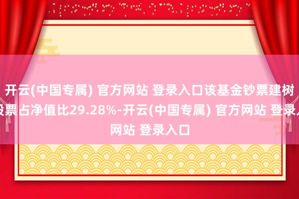 开云(中国专属) 官方网站 登录入口该基金钞票建树：股票占净值比29.28%-开云(中国专属) 官方网站 登录入口
