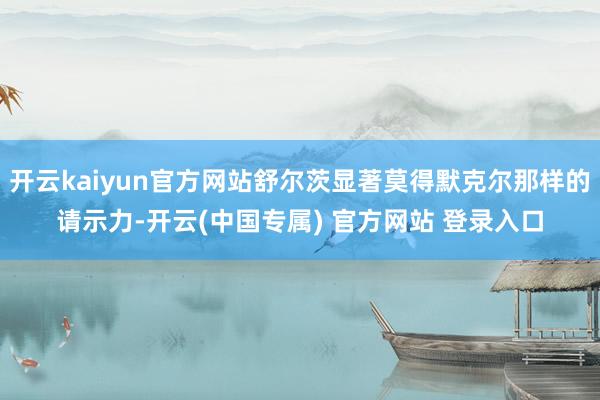 开云kaiyun官方网站舒尔茨显著莫得默克尔那样的请示力-开云(中国专属) 官方网站 登录入口