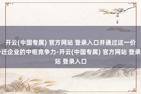 开云(中国专属) 官方网站 登录入口并通过这一价值升迁企业的中枢竞争力-开云(中国专属) 官方网站 登录入口