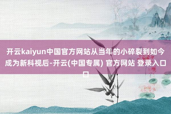 开云kaiyun中国官方网站从当年的小碎裂到如今成为新科视后-开云(中国专属) 官方网站 登录入口