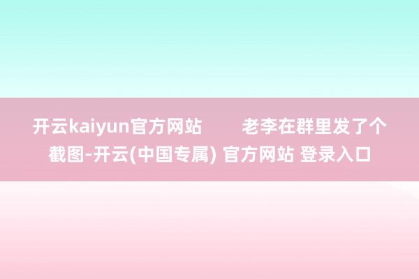 开云kaiyun官方网站        老李在群里发了个截图-开云(中国专属) 官方网站 登录入口