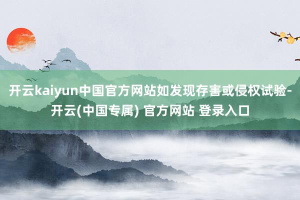 开云kaiyun中国官方网站如发现存害或侵权试验-开云(中国专属) 官方网站 登录入口