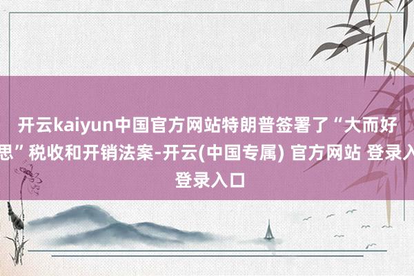 开云kaiyun中国官方网站特朗普签署了“大而好意思”税收和开销法案-开云(中国专属) 官方网站 登录入口