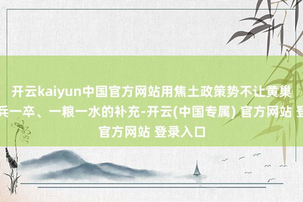 开云kaiyun中国官方网站用焦土政策势不让黄巢获取一兵一卒、一粮一水的补充-开云(中国专属) 官方网站 登录入口