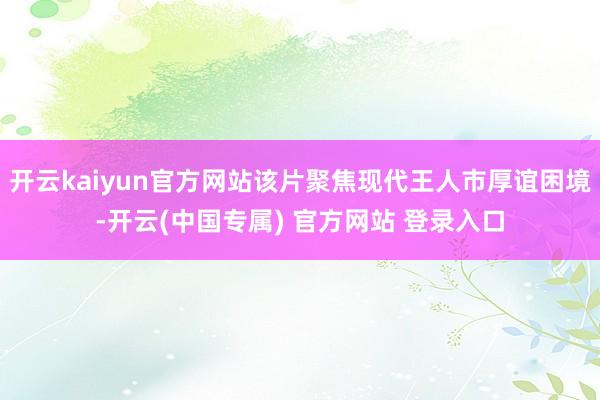 开云kaiyun官方网站该片聚焦现代王人市厚谊困境-开云(中国专属) 官方网站 登录入口