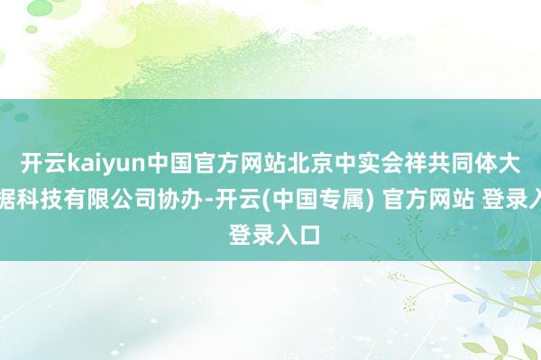 开云kaiyun中国官方网站北京中实会祥共同体大数据科技有限公司协办-开云(中国专属) 官方网站 登录入口
