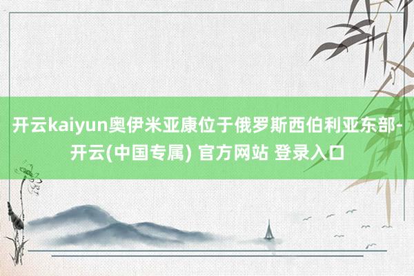 开云kaiyun奥伊米亚康位于俄罗斯西伯利亚东部-开云(中国专属) 官方网站 登录入口