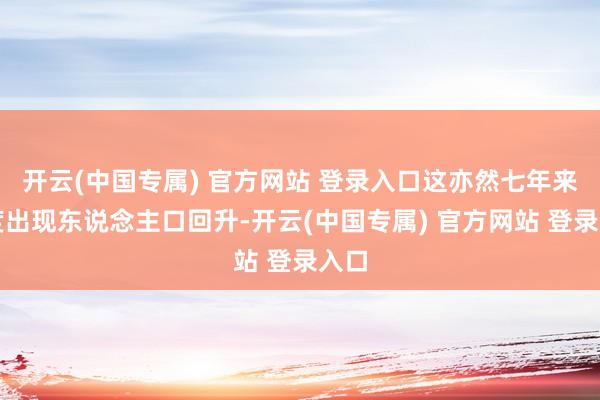 开云(中国专属) 官方网站 登录入口这亦然七年来初度出现东说念主口回升-开云(中国专属) 官方网站 登录入口