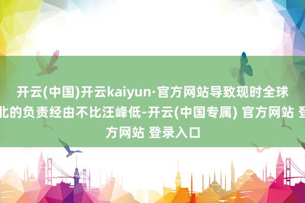 开云(中国)开云kaiyun·官方网站导致现时全球对丛林北的负责经由不比汪峰低-开云(中国专属) 官方网站 登录入口