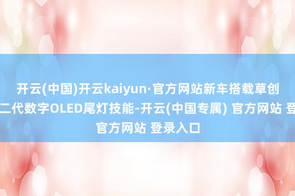 开云(中国)开云kaiyun·官方网站新车搭载草创性的第二代数字OLED尾灯技能-开云(中国专属) 官方网站 登录入口