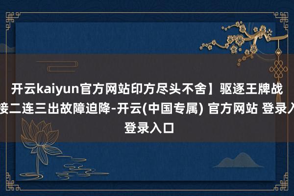 开云kaiyun官方网站印方尽头不舍】驱逐王牌战机接二连三出故障迫降-开云(中国专属) 官方网站 登录入口
