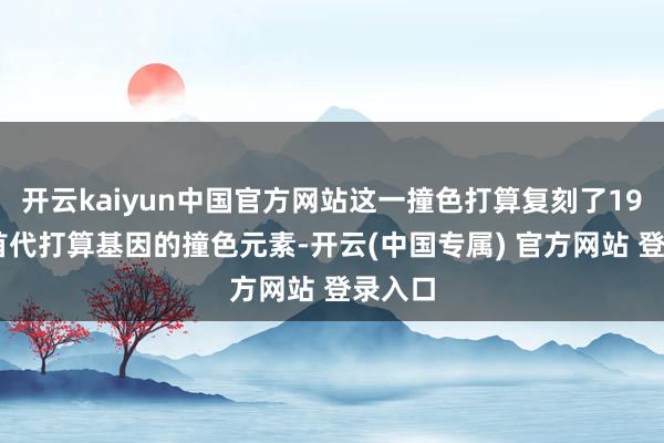开云kaiyun中国官方网站这一撞色打算复刻了1966岁首代打算基因的撞色元素-开云(中国专属) 官方网站 登录入口