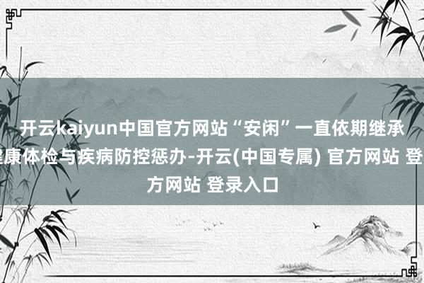 开云kaiyun中国官方网站“安闲”一直依期继承兽医健康体检与疾病防控惩办-开云(中国专属) 官方网站 登录入口
