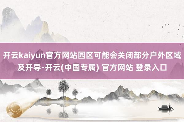 开云kaiyun官方网站园区可能会关闭部分户外区域及开导-开云(中国专属) 官方网站 登录入口
