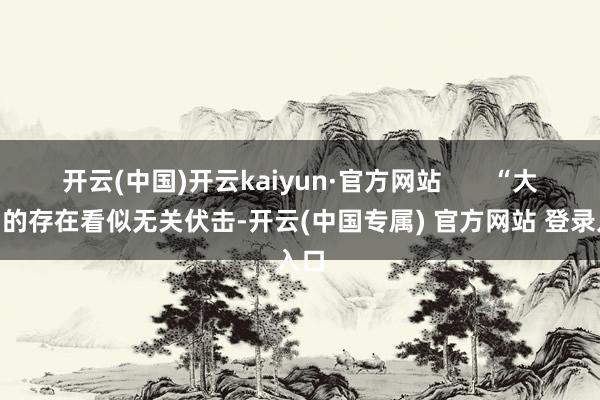 开云(中国)开云kaiyun·官方网站       “大鹅”的存在看似无关伏击-开云(中国专属) 官方网站 登录入口
