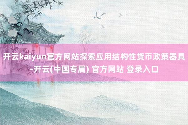 开云kaiyun官方网站探索应用结构性货币政策器具-开云(中国专属) 官方网站 登录入口