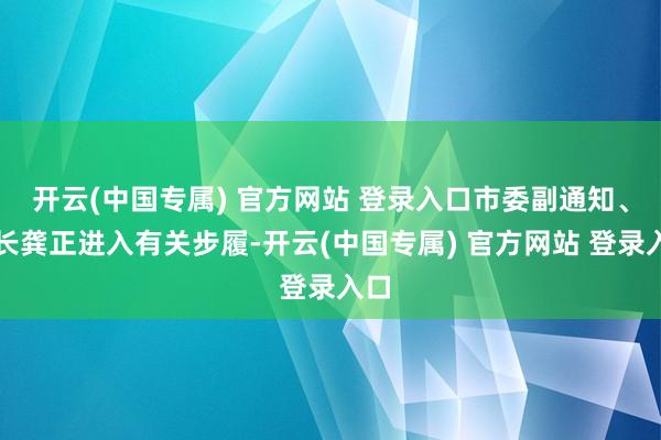 开云(中国专属) 官方网站 登录入口市委副通知、市长龚正进入有关步履-开云(中国专属) 官方网站 登录入口