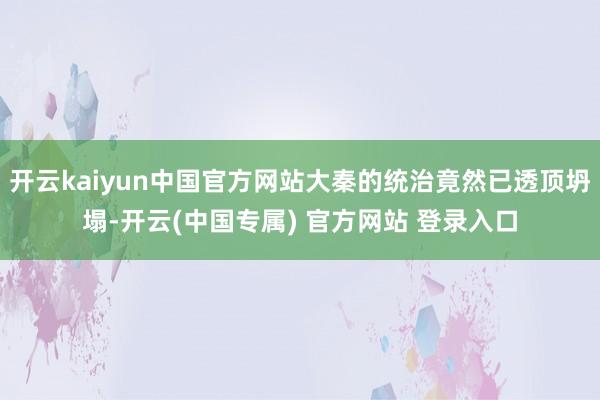 开云kaiyun中国官方网站大秦的统治竟然已透顶坍塌-开云(中国专属) 官方网站 登录入口