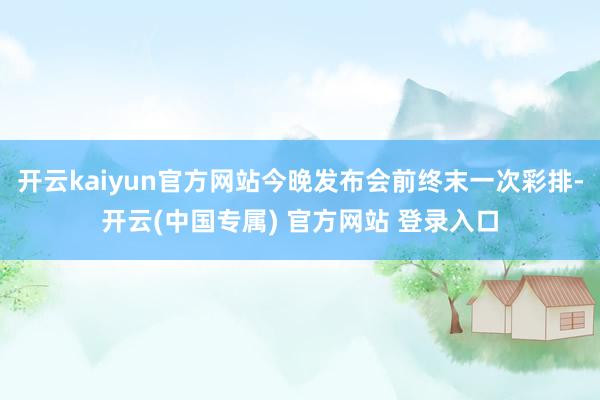 开云kaiyun官方网站今晚发布会前终末一次彩排-开云(中国专属) 官方网站 登录入口