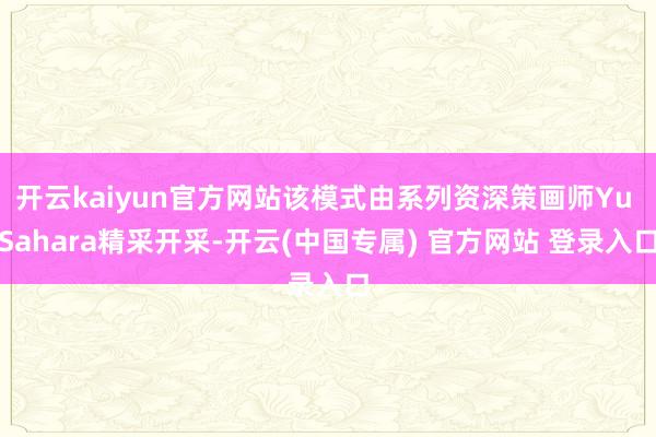 开云kaiyun官方网站该模式由系列资深策画师Yu Sahara精采开采-开云(中国专属) 官方网站 登录入口