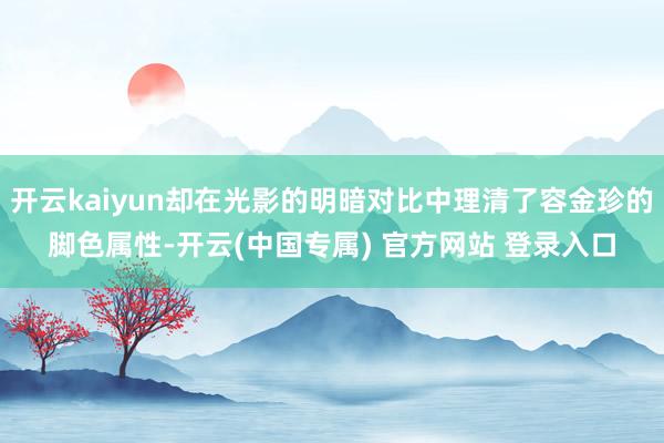 开云kaiyun却在光影的明暗对比中理清了容金珍的脚色属性-开云(中国专属) 官方网站 登录入口