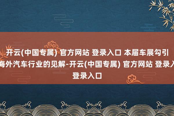 开云(中国专属) 官方网站 登录入口 本届车展勾引了海外汽车行业的见解-开云(中国专属) 官方网站 登录入口