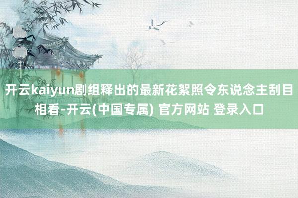 开云kaiyun剧组释出的最新花絮照令东说念主刮目相看-开云(中国专属) 官方网站 登录入口