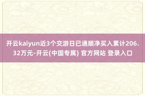 开云kaiyun近3个交游日已通顺净买入累计206.32万元-开云(中国专属) 官方网站 登录入口
