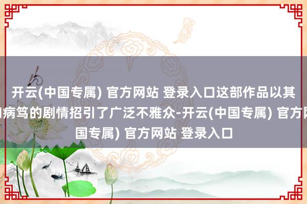 开云(中国专属) 官方网站 登录入口这部作品以其科幻的设定和病笃的剧情招引了广泛不雅众-开云(中国专属) 官方网站 登录入口