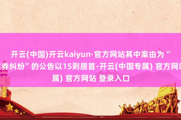开云(中国)开云kaiyun·官方网站其中案由为“房屋租借左券纠纷”的公告以15则居首-开云(中国专属) 官方网站 登录入口
