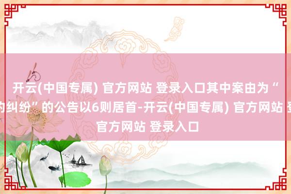 开云(中国专属) 官方网站 登录入口其中案由为“贸易条约纠纷”的公告以6则居首-开云(中国专属) 官方网站 登录入口