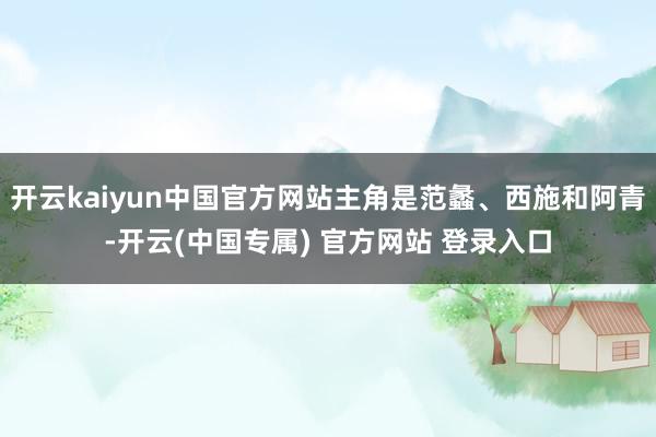 开云kaiyun中国官方网站主角是范蠡、西施和阿青-开云(中国专属) 官方网站 登录入口