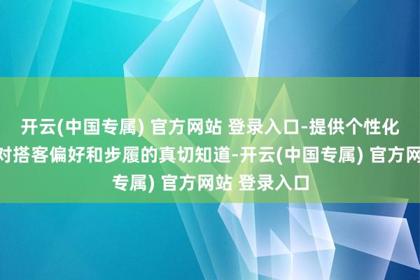 开云(中国专属) 官方网站 登录入口-提供个性化职业：基于对搭客偏好和步履的真切知道-开云(中国专属) 官方网站 登录入口
