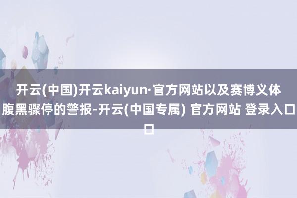 开云(中国)开云kaiyun·官方网站以及赛博义体腹黑骤停的警报-开云(中国专属) 官方网站 登录入口
