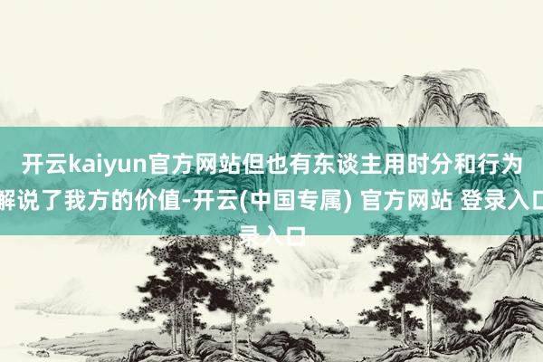 开云kaiyun官方网站但也有东谈主用时分和行为解说了我方的价值-开云(中国专属) 官方网站 登录入口
