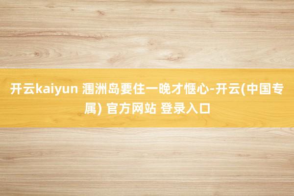 开云kaiyun 涠洲岛要住一晚才惬心-开云(中国专属) 官方网站 登录入口