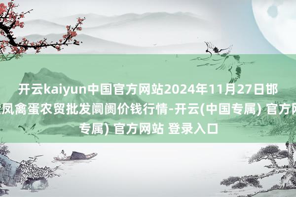 开云kaiyun中国官方网站2024年11月27日邯郸市(馆陶)金凤禽蛋农贸批发阛阓价钱行情-开云(中国专属) 官方网站 登录入口