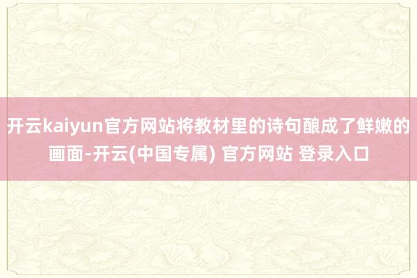 开云kaiyun官方网站将教材里的诗句酿成了鲜嫩的画面-开云(中国专属) 官方网站 登录入口