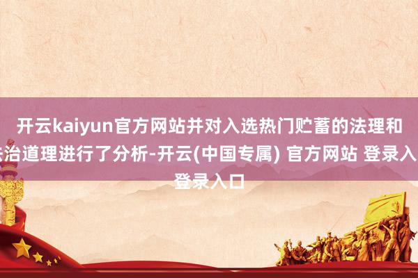 开云kaiyun官方网站并对入选热门贮蓄的法理和法治道理进行了分析-开云(中国专属) 官方网站 登录入口