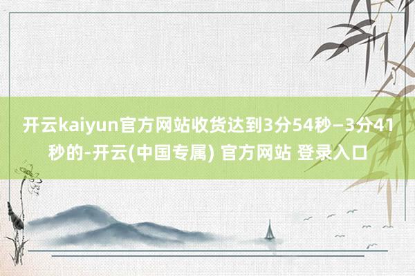 开云kaiyun官方网站收货达到3分54秒—3分41秒的-开云(中国专属) 官方网站 登录入口