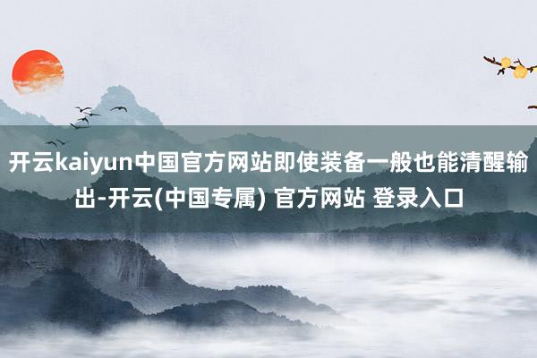 开云kaiyun中国官方网站即使装备一般也能清醒输出-开云(中国专属) 官方网站 登录入口