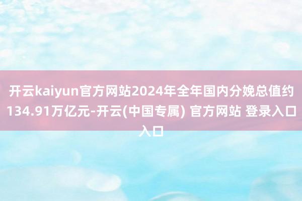 开云kaiyun官方网站2024年全年国内分娩总值约134.91万亿元-开云(中国专属) 官方网站 登录入口