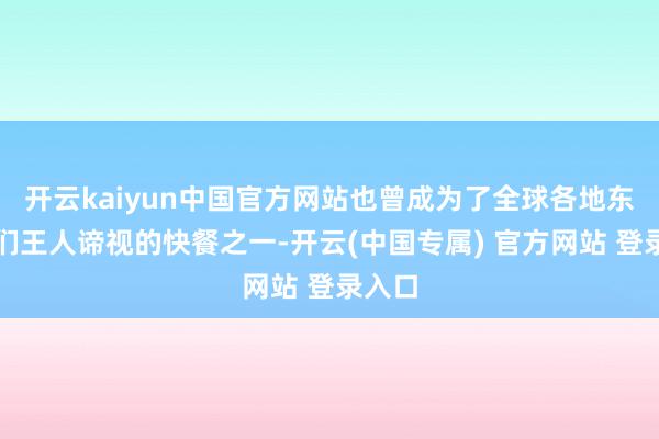 开云kaiyun中国官方网站也曾成为了全球各地东谈主们王人谛视的快餐之一-开云(中国专属) 官方网站 登录入口