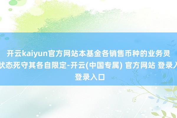 开云kaiyun官方网站本基金各销售币种的业务灵通状态死守其各自限定-开云(中国专属) 官方网站 登录入口